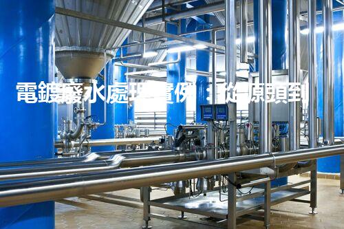 電鍍廢水處理實例：從源頭到尾端的全流程處理方案？